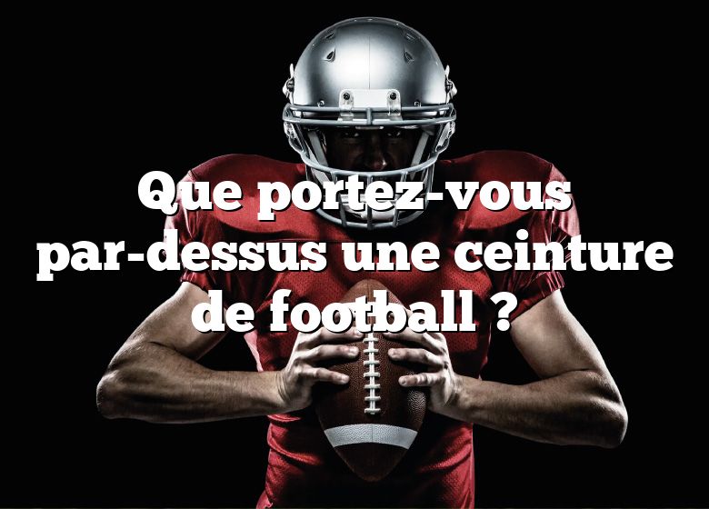 Que portez-vous par-dessus une ceinture de football ?